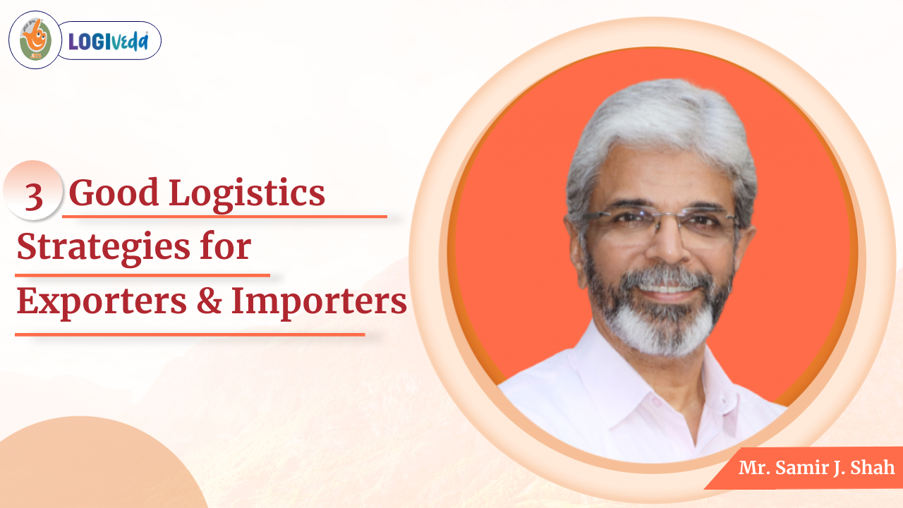 3 Good Logistics strategies for Exporter & Importer | Mr. Samir J. Shah