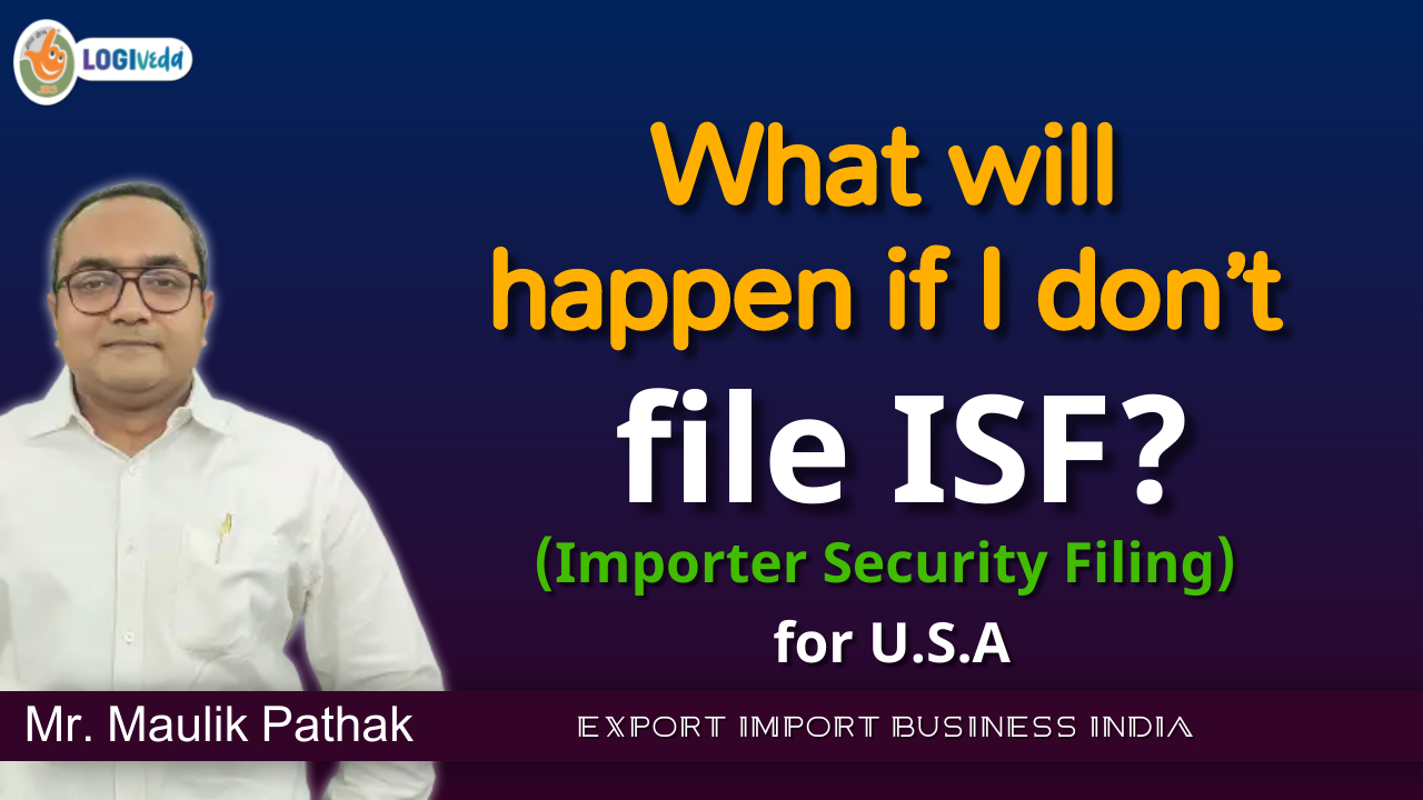 What will happen if I don’t file ISF? | Export Import Business India | Mr. Maulik Pathak