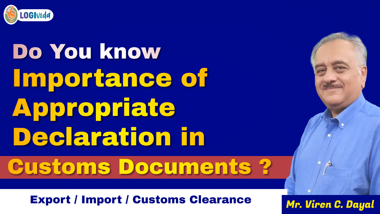 Do you know Importance of Appropriate Declaration in Customs Documents ? Mr. Viren C. Dayal
